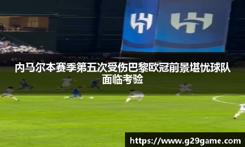 内马尔本赛季第五次受伤巴黎欧冠前景堪忧球队面临考验