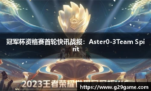 冠军杯资格赛首轮快讯战报：Aster0-3Team Spirit
