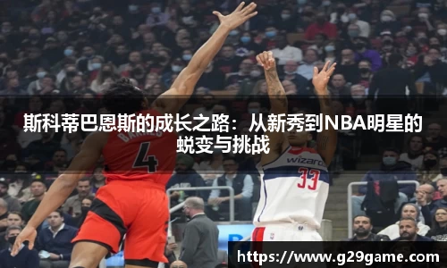 斯科蒂巴恩斯的成长之路：从新秀到NBA明星的蜕变与挑战