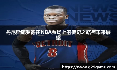 丹尼斯施罗德在NBA赛场上的传奇之路与未来展望