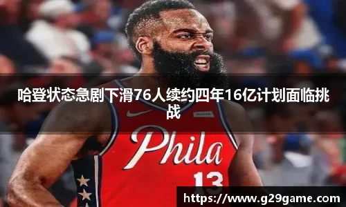 哈登状态急剧下滑76人续约四年16亿计划面临挑战