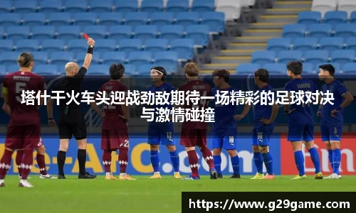 塔什干火车头迎战劲敌期待一场精彩的足球对决与激情碰撞