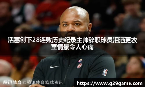 活塞创下28连败历史纪录主帅辞职球员泪洒更衣室情景令人心痛