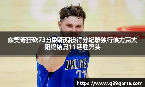 东契奇狂砍73分刷新现役得分纪录独行侠力克太阳终结其11连胜势头